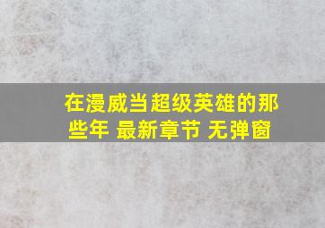 在漫威当超级英雄的那些年 最新章节 无弹窗